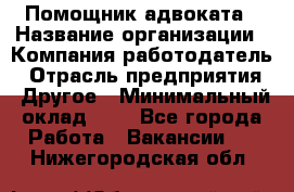 Помощник адвоката › Название организации ­ Компания-работодатель › Отрасль предприятия ­ Другое › Минимальный оклад ­ 1 - Все города Работа » Вакансии   . Нижегородская обл.